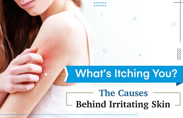 What's Itching You? The Causes Behind Irritating Skin