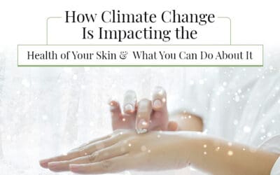 How Climate Change Is Impacting the Health of Your Skin and What You Can Do About It